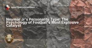 Neymar Jr's Personality Type: The Psychology of Football's Most Explosive Catalyst