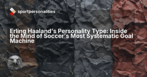 Erling Haaland's Personality Type: Inside the Mind of Soccer's Most Systematic Goal Machine