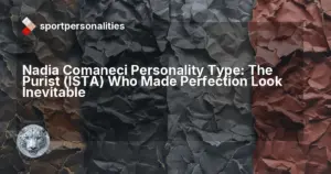 Nadia Comaneci Personality Type: The Purist (ISTA) Who Made Perfection Look Inevitable