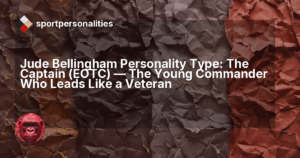 Jude Bellingham Personality Type: The Captain (EOTC) ,  The Young Commander Who Leads Like a Veteran