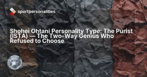 Shohei Ohtani Personality Type: The Purist (ISTA) ,  The Two-Way Genius Who Refused to Choose