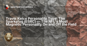 Travis Kelce Personality Type: The Sparkplug (ESRC) ,  The NFL's Most Magnetic Personality On and Off the Field