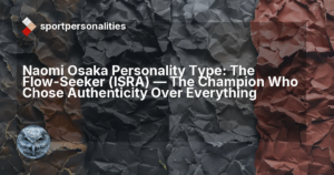 Naomi Osaka Personality Type: The Flow-Seeker (ISRA) ,  The Champion Who Chose Authenticity Over Everything
