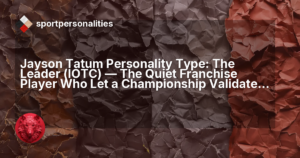 Jayson Tatum Personality Type: The Leader (IOTC) ,  The Quiet Franchise Player Who Let a Championship Validate His Path