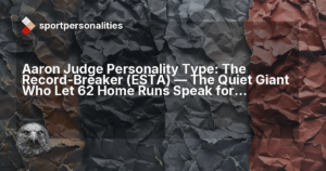 Aaron Judge Personality Type: The Record-Breaker (ESTA) ,  The Quiet Giant Who Let 62 Home Runs Speak for Themselves