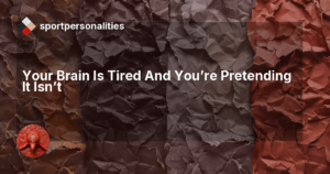 Your Brain Is Tired And You're Pretending It Isn't