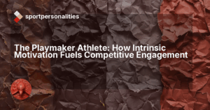 The Playmaker Athlete: How Intrinsic Motivation Fuels Competitive Engagement