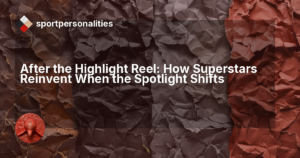 After the Highlight Reel: How Superstars Reinvent When the Spotlight Shifts